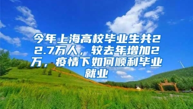 今年上海高校畢業(yè)生共22.7萬人，較去年增加2萬，疫情下如何順利畢業(yè)就業(yè)