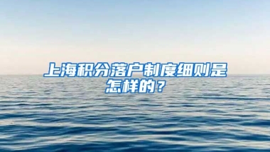 上海積分落戶制度細(xì)則是怎樣的？