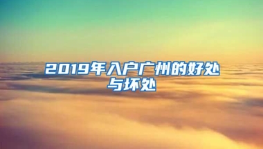 2019年入戶廣州的好處與壞處