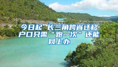 今日起 長三角跨省遷移戶口只需“跑一次”還能網(wǎng)上辦