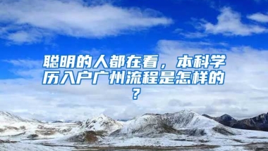 聰明的人都在看，本科學(xué)歷入戶廣州流程是怎樣的？