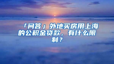 「問答」外地買房用上海的公積金貸款，有什么限制？