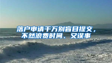 落戶申請千萬別盲目提交，不然浪費時間、又誤事