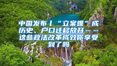 中國(guó)發(fā)布丨“立案難”成歷史、戶口遷移放開(kāi)……這些政法改革成效你享受到了嗎