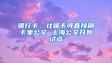 銀行卡、社?？芍苯铀⒖ㄗ?上海公交開始試點