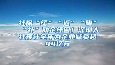 社?！熬彙薄胺怠薄敖怠薄把a(bǔ)”助企紓困！深圳人社預(yù)計(jì)全年為企業(yè)減負(fù)超44億元