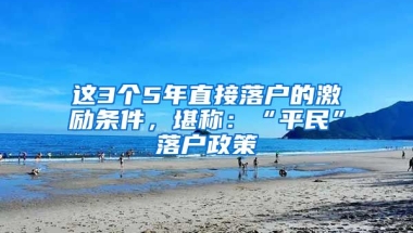 這3個(gè)5年直接落戶的激勵條件，堪稱：“平民”落戶政策