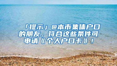 「提示」@本市集體戶(hù)口的朋友，符合這些條件可申請(qǐng)《個(gè)人戶(hù)口卡》！