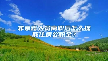 非京籍人員離職后怎么提取住房公積金？