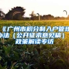 《廣州市積分制入戶管理辦法（公開(kāi)征求意見(jiàn)稿）》政策解讀專訪