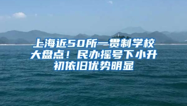 上海近50所一貫制學校大盤點！民辦搖號下小升初依舊優(yōu)勢明顯