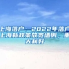 上海落戶：2022年落戶上海新政策放寬細(xì)則，重大利好