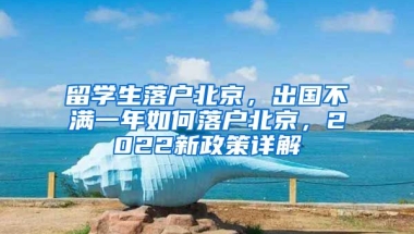 留學(xué)生落戶北京，出國(guó)不滿一年如何落戶北京，2022新政策詳解