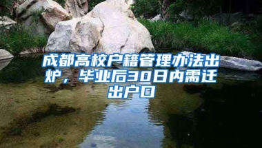 成都高校戶籍管理辦法出爐，畢業(yè)后30日內(nèi)需遷出戶口