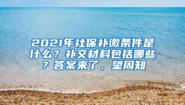 2021年社保補繳條件是什么？補交材料包括哪些？答案來了，望周知