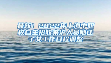 最新！2022年上海中職校自主招收來(lái)滬人員隨遷子女工作日程調(diào)整