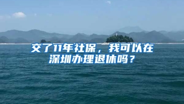 交了11年社保，我可以在深圳辦理退休嗎？