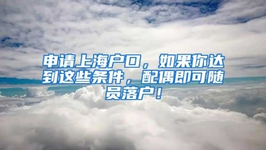 申請上海戶口，如果你達(dá)到這些條件，配偶即可隨員落戶！