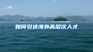 如何引進(jìn)海外高層次人才