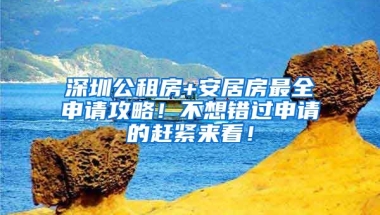 深圳公租房+安居房最全申請攻略！不想錯過申請的趕緊來看！