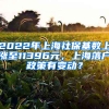 2022年上海社?；鶖?shù)上漲至11396元，上海落戶政策有變動？