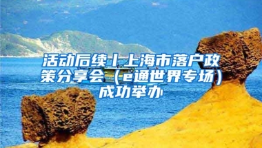 活動后續(xù)丨上海市落戶政策分享會（e通世界專場）成功舉辦