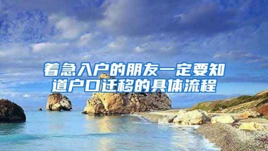 著急入戶的朋友一定要知道戶口遷移的具體流程