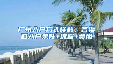 廣州入戶方式詳解，各渠道入戶條件+流程+費用