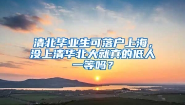 清北畢業(yè)生可落戶上海，沒上清華北大就真的低人一等嗎？