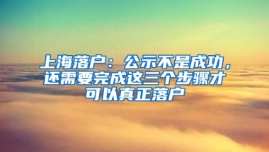 上海落戶：公示不是成功，還需要完成這三個步驟才可以真正落戶