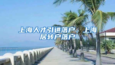 上海人才引進落戶、上海居轉戶落戶