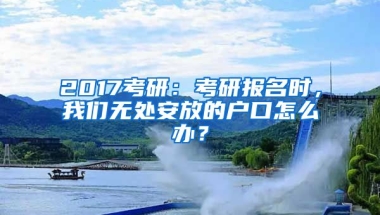 2017考研：考研報名時，我們無處安放的戶口怎么辦？