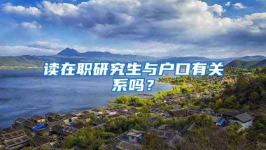 讀在職研究生與戶口有關(guān)系嗎？