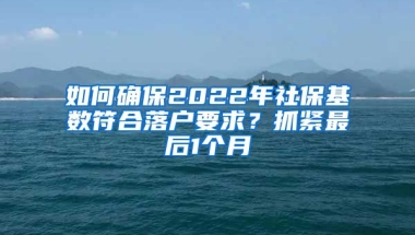 如何確保2022年社?；鶖?shù)符合落戶要求？抓緊最后1個月