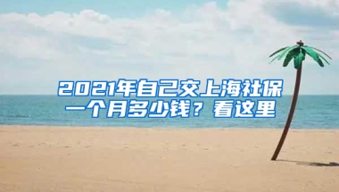 2021年自己交上海社保一個(gè)月多少錢(qián)？看這里