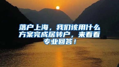 落戶上海，我們該用什么方案完成居轉(zhuǎn)戶，來看看專業(yè)回答！