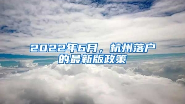 2022年6月，杭州落戶的最新版政策