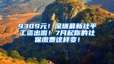 9309元！深圳最新社平工資出啦！7月起你的社保繳費這樣變！