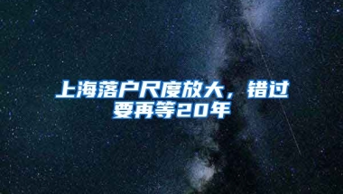 上海落戶尺度放大，錯(cuò)過要再等20年