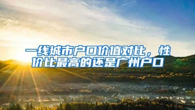 一線城市戶口價值對比，性價比最高的還是廣州戶口