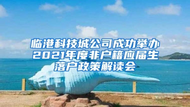 臨港科技城公司成功舉辦2021年度非戶籍應屆生落戶政策解讀會