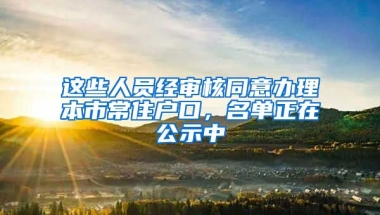 這些人員經(jīng)審核同意辦理本市常住戶口，名單正在公示中