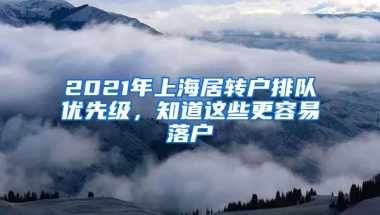 2021年上海居轉(zhuǎn)戶排隊(duì)優(yōu)先級(jí)，知道這些更容易落戶