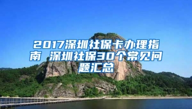 2017深圳社?？ㄞk理指南 深圳社保30個(gè)常見(jiàn)問(wèn)題匯總