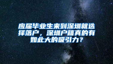 應(yīng)屆畢業(yè)生來到深圳就選擇落戶，深圳戶籍真的有如此大的吸引力？