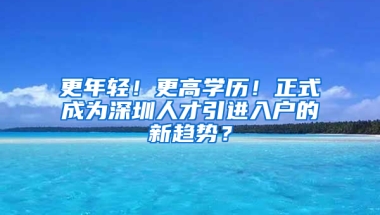 更年輕！更高學(xué)歷！正式成為深圳人才引進(jìn)入戶的新趨勢？