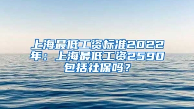 上海最低工資標(biāo)準(zhǔn)2022年：上海最低工資2590包括社保嗎？