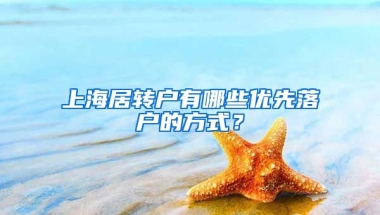 上海居轉(zhuǎn)戶有哪些優(yōu)先落戶的方式？