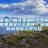 非深戶就讀深圳民辦學(xué)校需要滿足什么條件？深圳民辦學(xué)校入學(xué)介紹