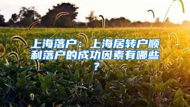 上海落戶：上海居轉(zhuǎn)戶順利落戶的成功因素有哪些？